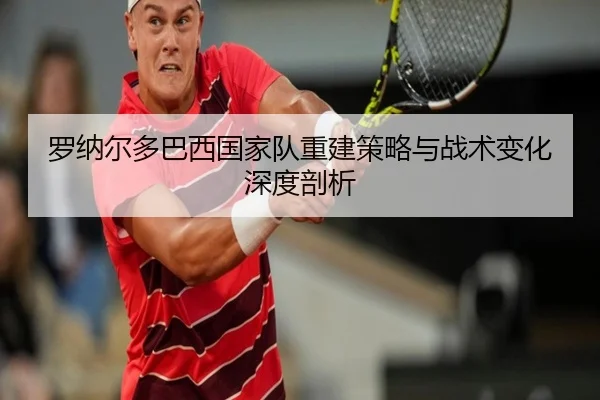 罗纳尔多巴西国家队重建策略与战术变化深度剖析