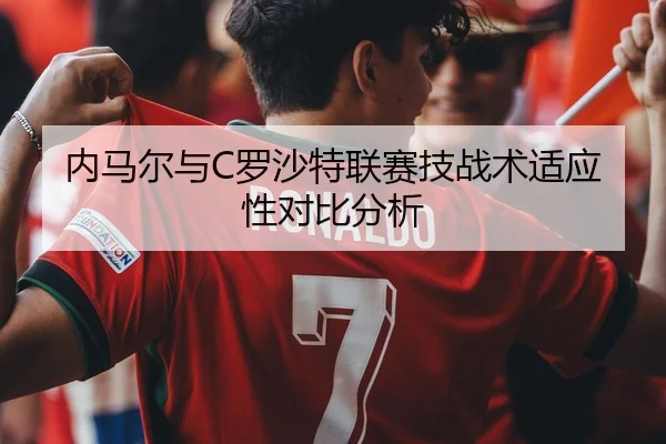 内马尔与C罗沙特联赛技战术适应性对比分析 - qianyisports