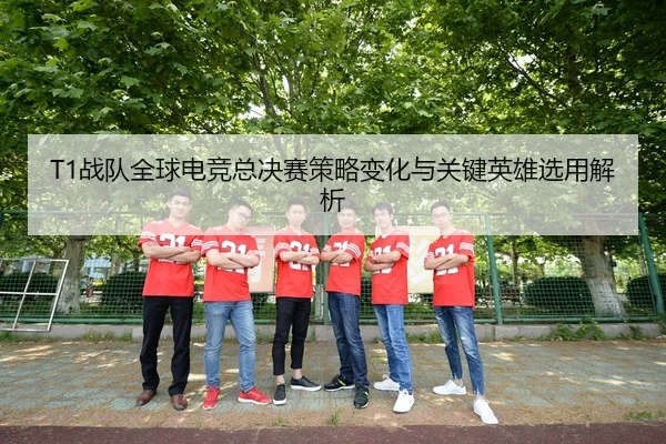 T1战队全球电竞总决赛策略变化与关键英雄选用解析 | qianyisports